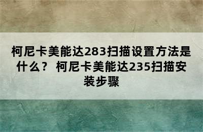 柯尼卡美能达283扫描设置方法是什么？ 柯尼卡美能达235扫描安装步骤